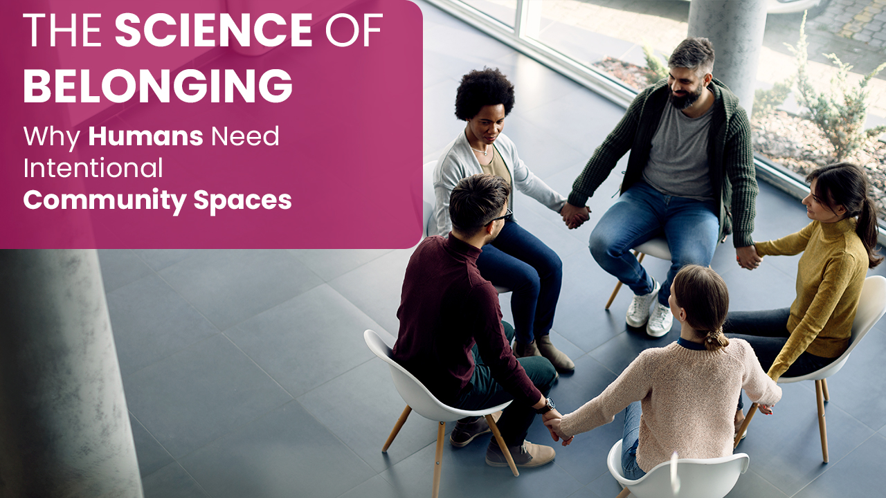 Science of belonging and intentional community spaces for human connection